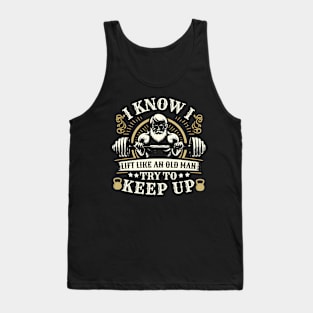 I Know I Lift Like An Old Man Try To Keep Up Tank Top